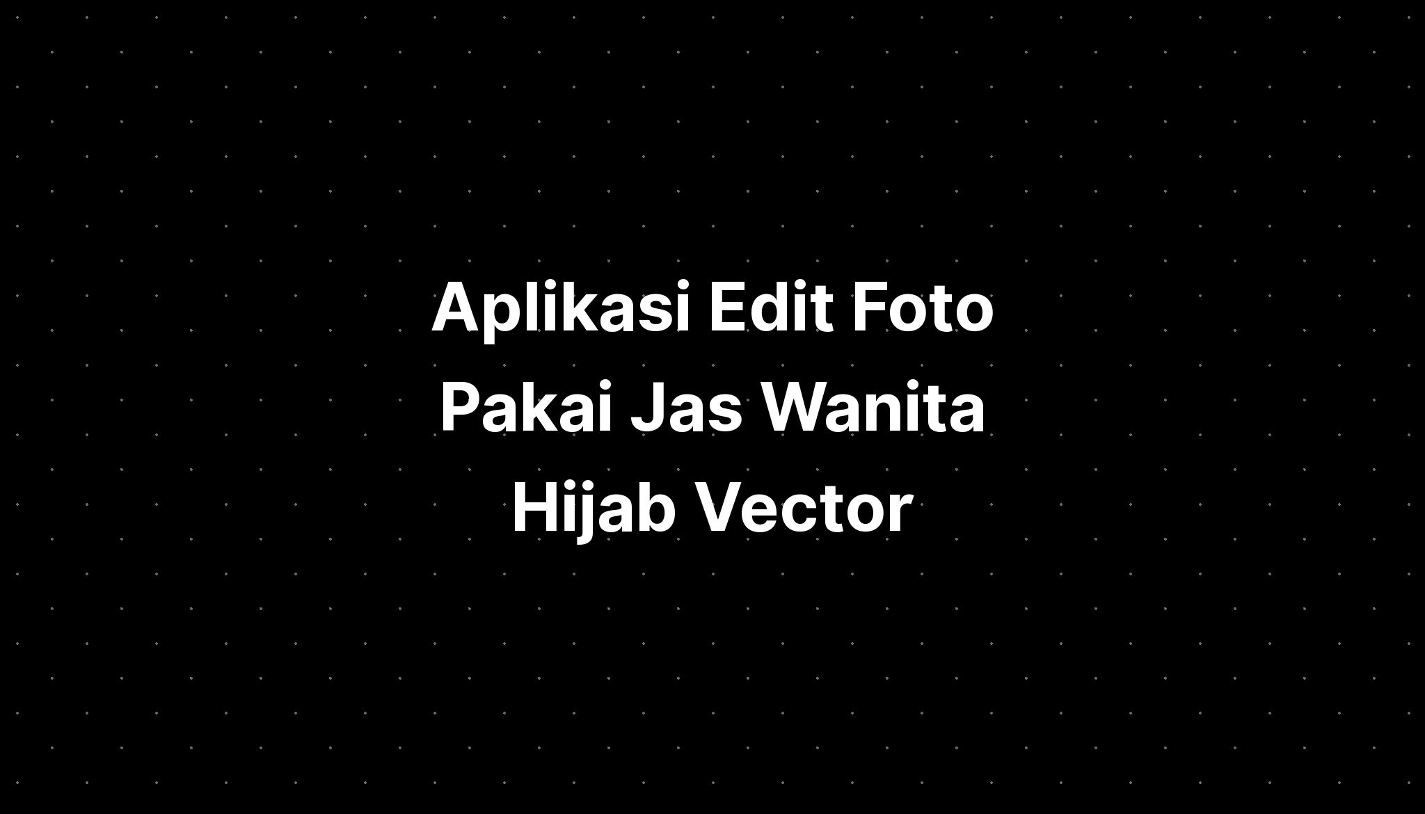 Aplikasi Edit Foto Pakai Jas Wanita Hijab Vector Imagesee